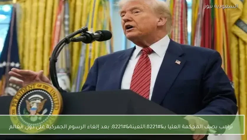 ترامب يصف المحكمة العليا بـ”اللعينة” بعد إلغاء الرسوم الجمركية على دول العالم