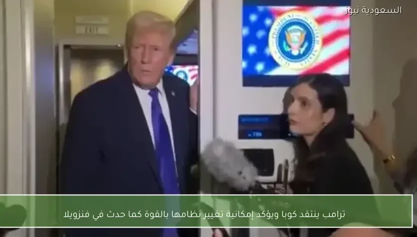 ترامب ينتقد كوبا ويؤكد إمكانية تغيير نظامها بالقوة كما حدث في فنزويلا