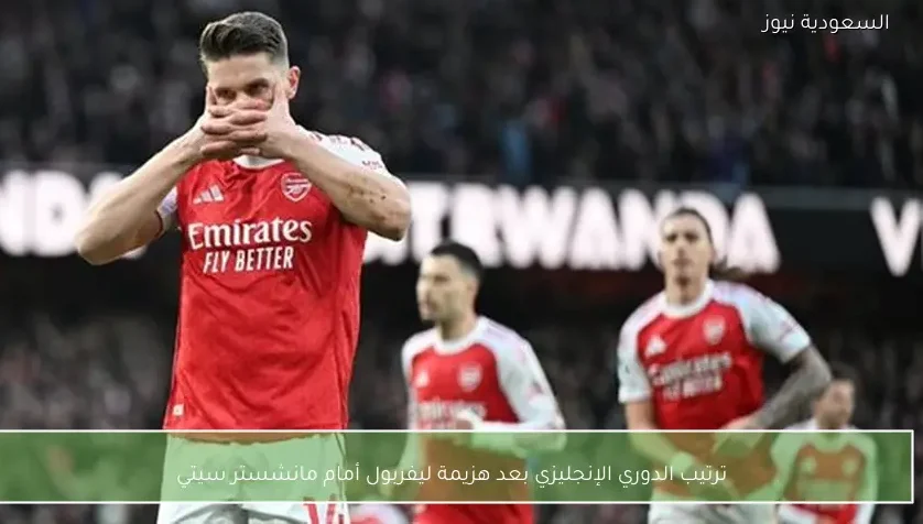 ترتيب الدوري الإنجليزي بعد هزيمة ليفربول أمام مانشستر سيتي