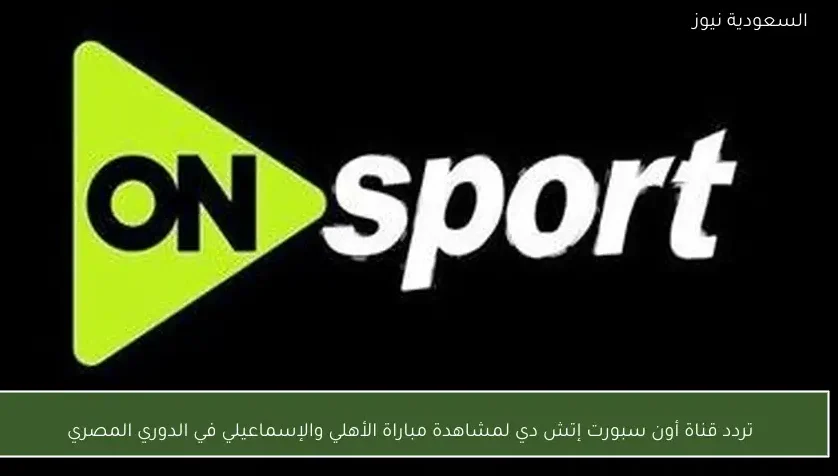 تردد قناة أون سبورت إتش دي لمشاهدة مباراة الأهلي والإسماعيلي في الدوري المصري
