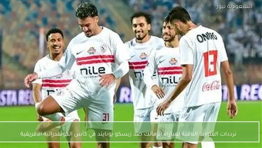 ترددات القنوات الناقلة لمباراة الزمالك ضد زيسكو يونايتد في كأس الكونفدرالية الأفريقية