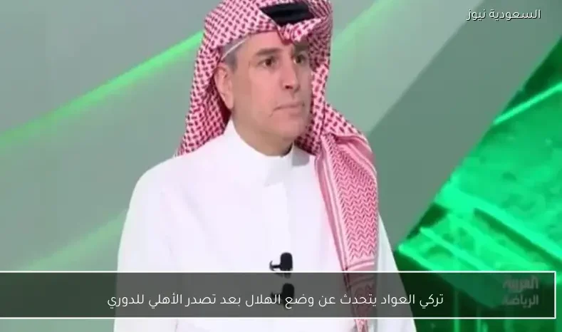 تركي العواد يتحدث عن وضع الهلال بعد تصدر الأهلي للدوري