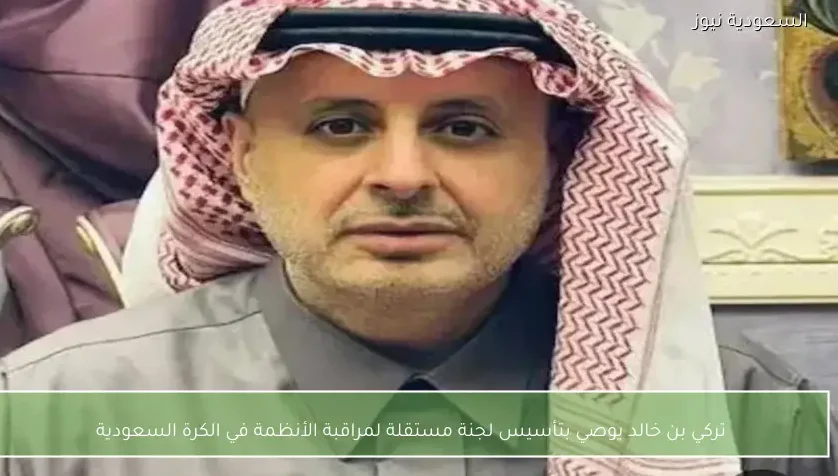 تركي بن خالد يوصي بتأسيس لجنة مستقلة لمراقبة الأنظمة في الكرة السعودية