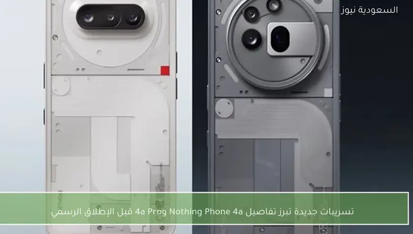 تسريبات جديدة تبرز تفاصيل Nothing Phone 4a و4a Pro قبل الإطلاق الرسمي