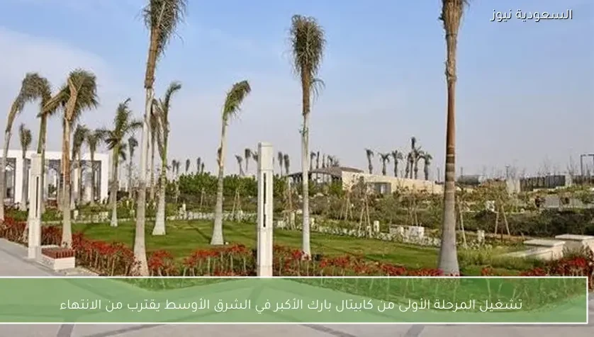 تشغيل المرحلة الأولى من كابيتال بارك الأكبر في الشرق الأوسط يقترب من الانتهاء