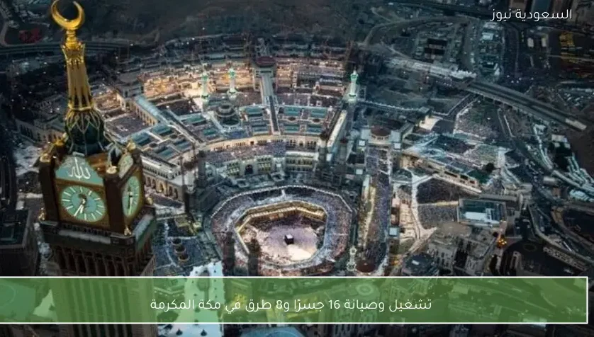 تشغيل وصيانة 16 جسرًا و8 طرق في مكة المكرمة