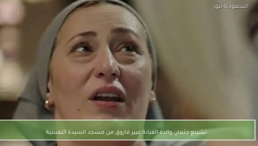 تشييع جثمان والدة الفنانة عبير فاروق من مسجد السيدة النفسية