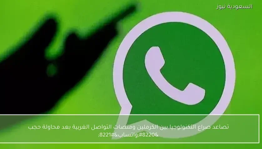 تصاعد صراع التكنولوجيا بين الكرملين ومنصات التواصل الغربية بعد محاولة حجب “واتساب”