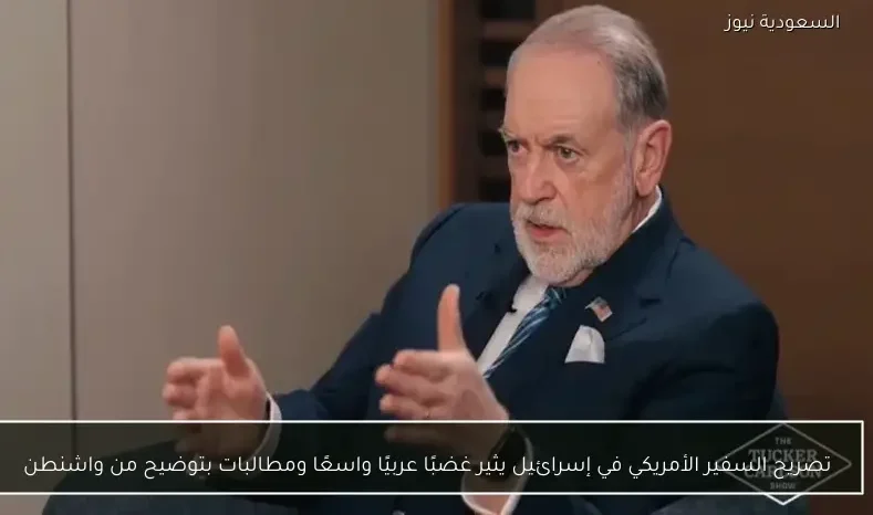 تصريح السفير الأمريكي في إسرائيل يثير غضبًا عربيًا واسعًا ومطالبات بتوضيح من واشنطن