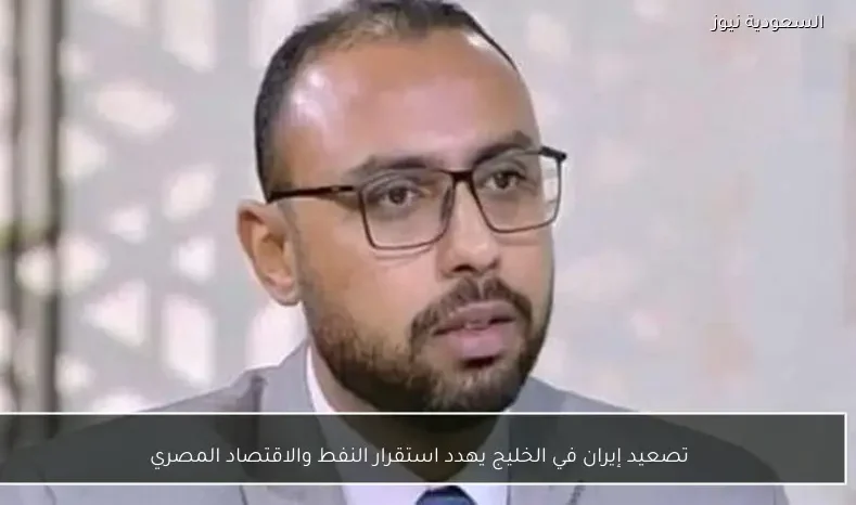 تصعيد إيران في الخليج يهدد استقرار النفط والاقتصاد المصري