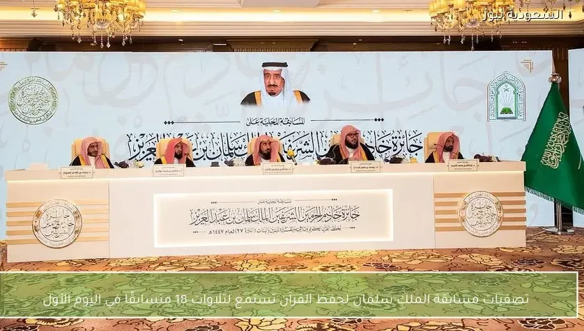 تصفيات مسابقة الملك سلمان لحفظ القرآن تستمع لتلاوات 18 متسابقًا في اليوم الأول