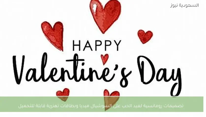 تصميمات رومانسية لعيد الحب على السوشيال ميديا وبطاقات تهنئة قابلة للتحميل