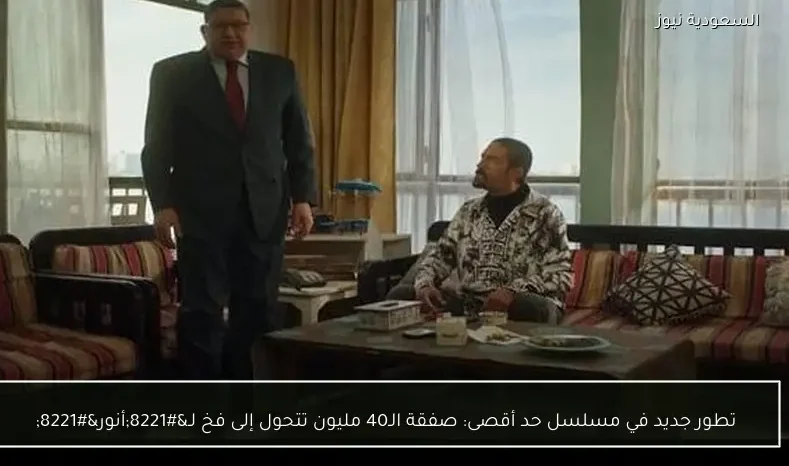 تطور جديد في مسلسل حد أقصى: صفقة الـ40 مليون تتحول إلى فخ لـ”أنور”