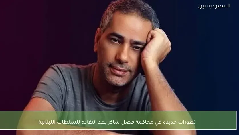 تطورات جديدة في محاكمة فضل شاكر بعد انتقاده للسلطات اللبنانية