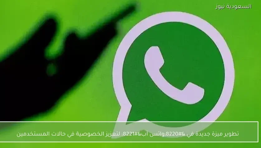 تطوير ميزة جديدة في “واتس آب” لتعزيز الخصوصية في حالات المستخدمين