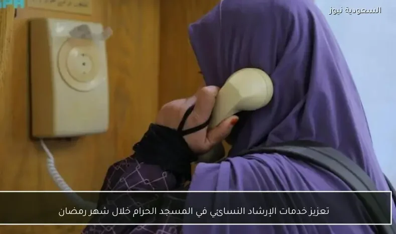 تعزيز خدمات الإرشاد النسائي في المسجد الحرام خلال شهر رمضان