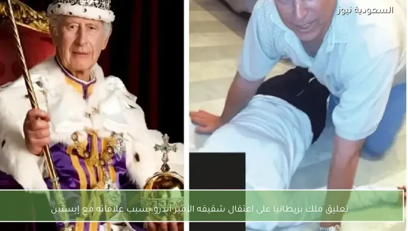 تعليق ملك بريطانيا على اعتقال شقيقه الأمير أندرو بسبب علاقاته مع إبستين