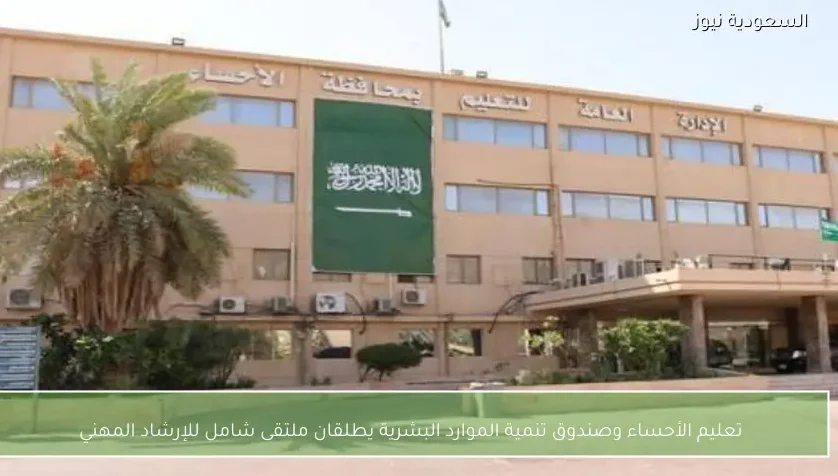 تعليم الأحساء وصندوق تنمية الموارد البشرية يطلقان ملتقى شامل للإرشاد المهني