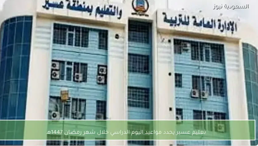 تعليم عسير يحدد مواعيد اليوم الدراسي خلال شهر رمضان 1447هـ