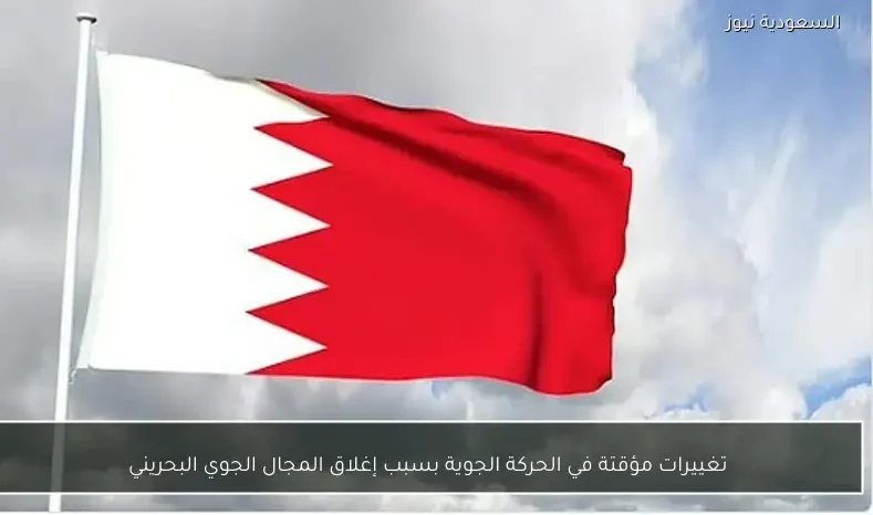 تغييرات مؤقتة في الحركة الجوية بسبب إغلاق المجال الجوي البحريني