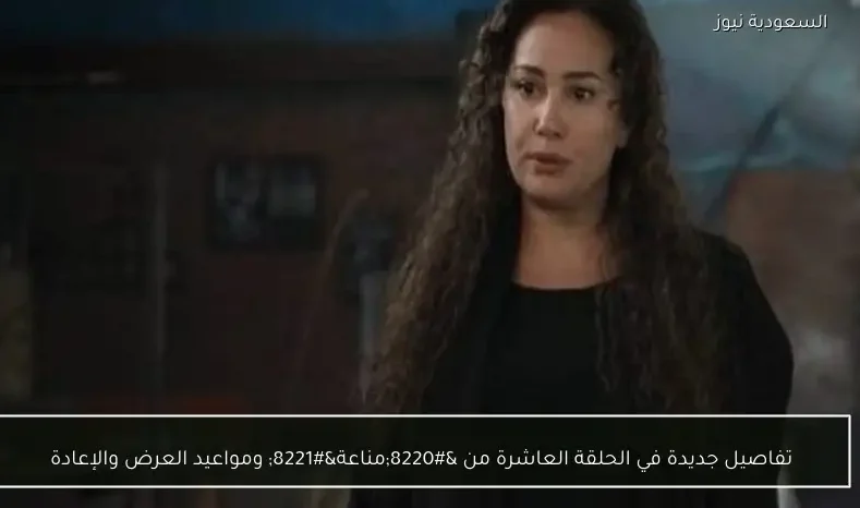 تفاصيل جديدة في الحلقة العاشرة من “مناعة” ومواعيد العرض والإعادة