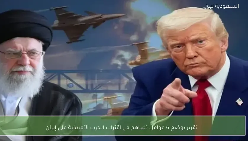 تقرير يوضح 6 عوامل تساهم في اقتراب الحرب الأمريكية على إيران