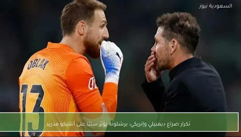 تكرار صراع ديمبيلي وإنريكي: برشلونة يؤثر سلبًا على أتلتيكو مدريد