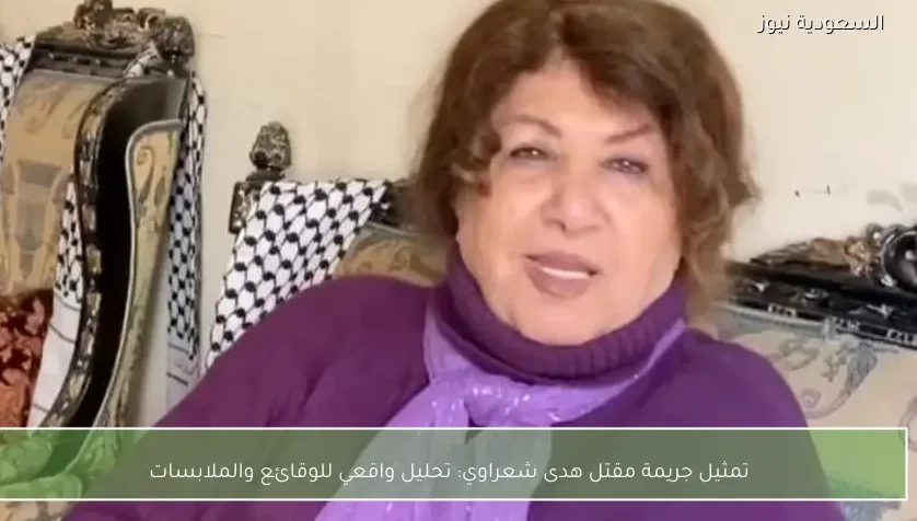 تمثيل جريمة مقتل هدى شعراوي: تحليل واقعي للوقائع والملابسات