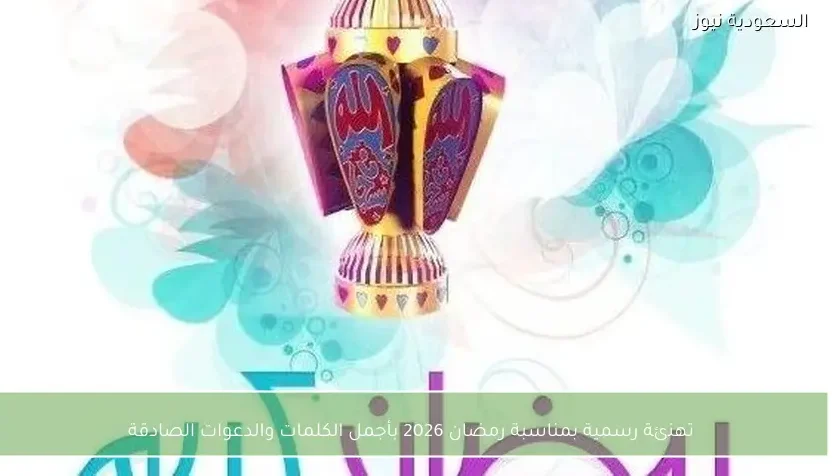 تهنئة رسمية بمناسبة رمضان 2026 بأجمل الكلمات والدعوات الصادقة