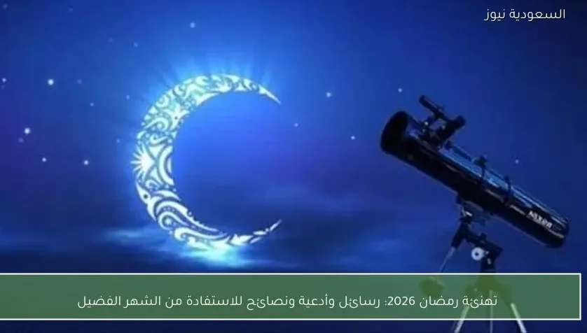 تهنئة رمضان 2026: رسائل وأدعية ونصائح للاستفادة من الشهر الفضيل