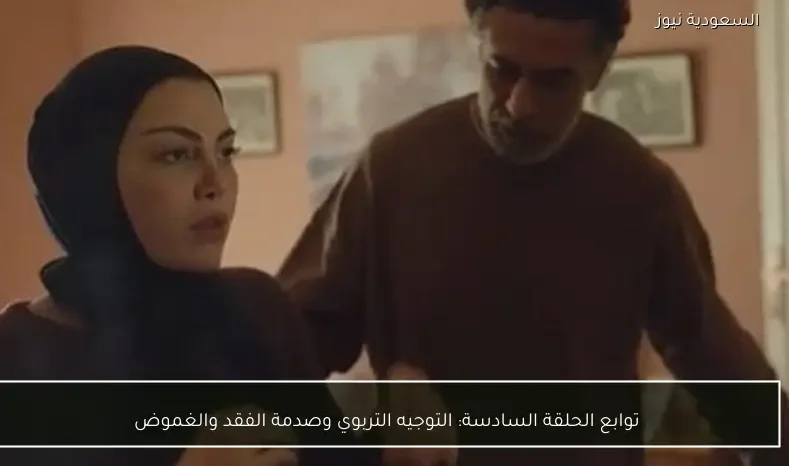 توابع الحلقة السادسة: التوجيه التربوي وصدمة الفقد والغموض