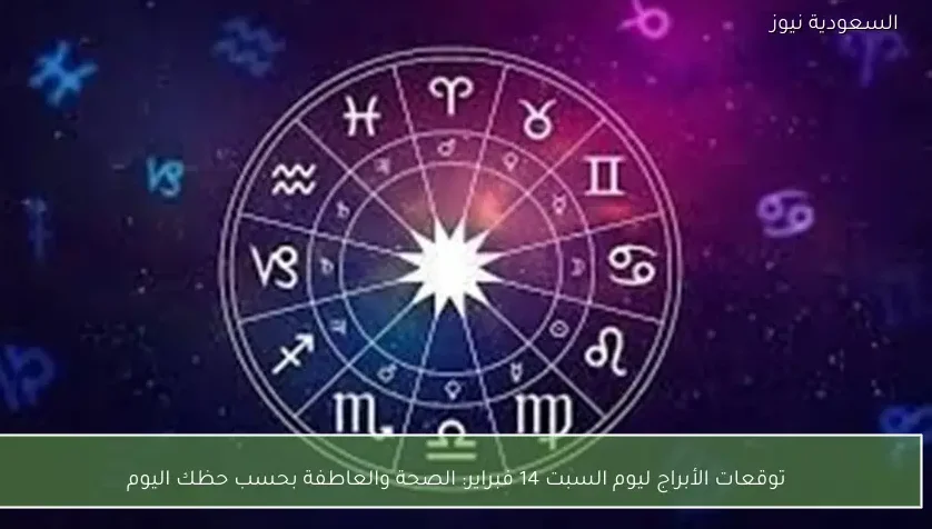 توقعات الأبراج ليوم السبت 14 فبراير: الصحة والعاطفة بحسب حظك اليوم
