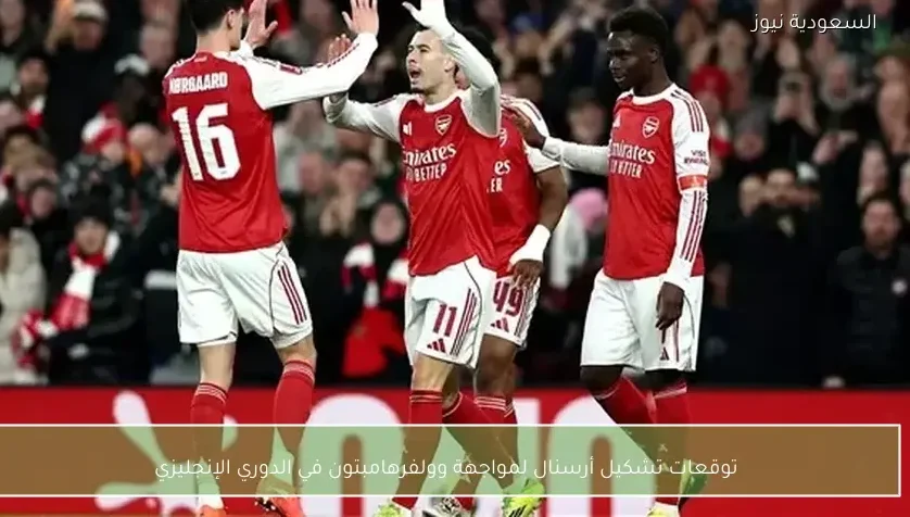 توقعات تشكيل أرسنال لمواجهة وولفرهامبتون في الدوري الإنجليزي