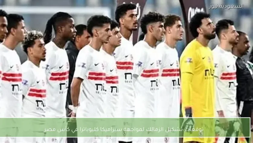 توقعات تشكيل الزمالك لمواجهة سيراميكا كليوباترا في كأس مصر