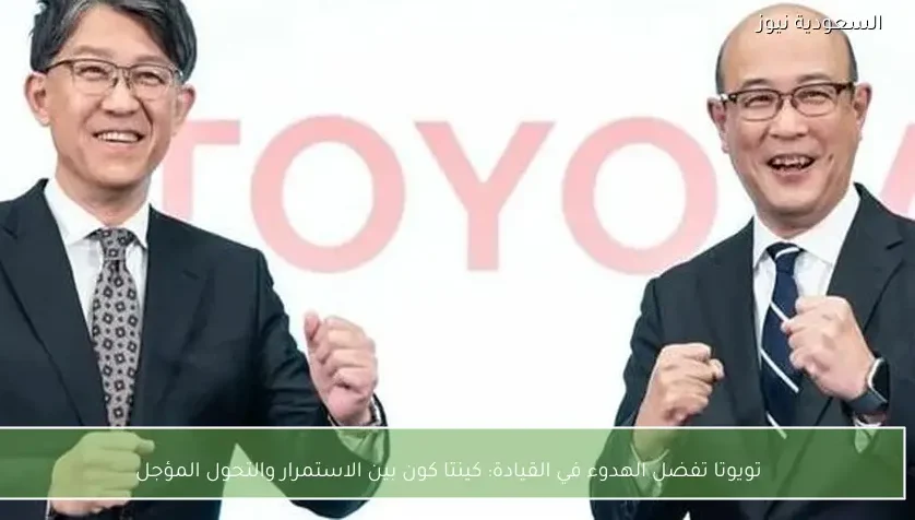 تويوتا تفضل الهدوء في القيادة: كينتا كون بين الاستمرار والتحول المؤجل