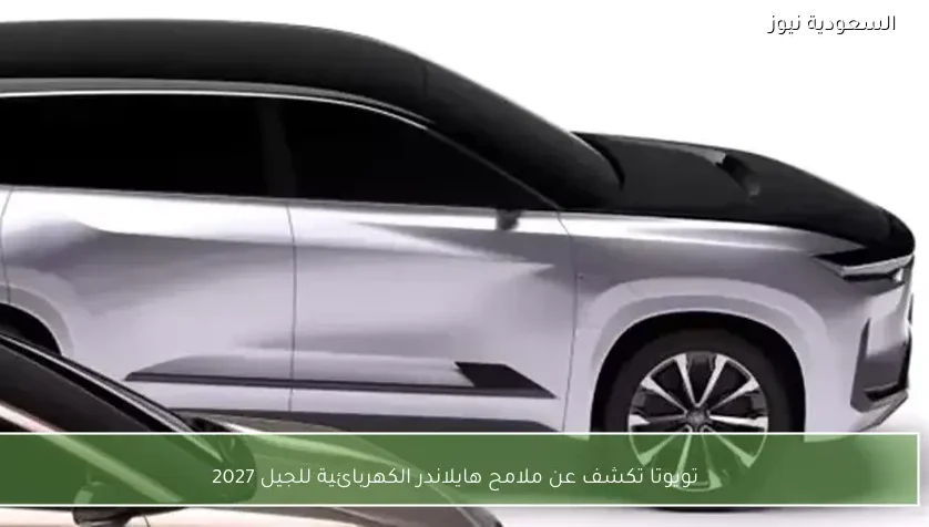 تويوتا تكشف عن ملامح هايلاندر الكهربائية للجيل 2027