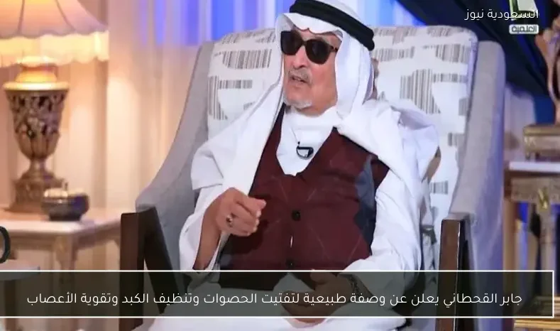 جابر القحطاني يعلن عن وصفة طبيعية لتفتيت الحصوات وتنظيف الكبد وتقوية الأعصاب