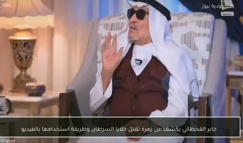 جابر القحطاني يكشف عن زهرة تقتل خلايا السرطان وطريقة استخدامها بالفيديو