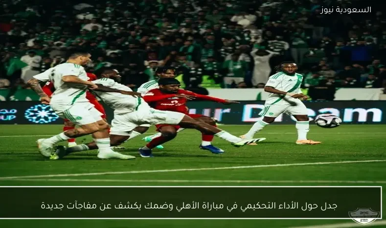 جدل حول الأداء التحكيمي في مباراة الأهلي وضمك يكشف عن مفاجآت جديدة