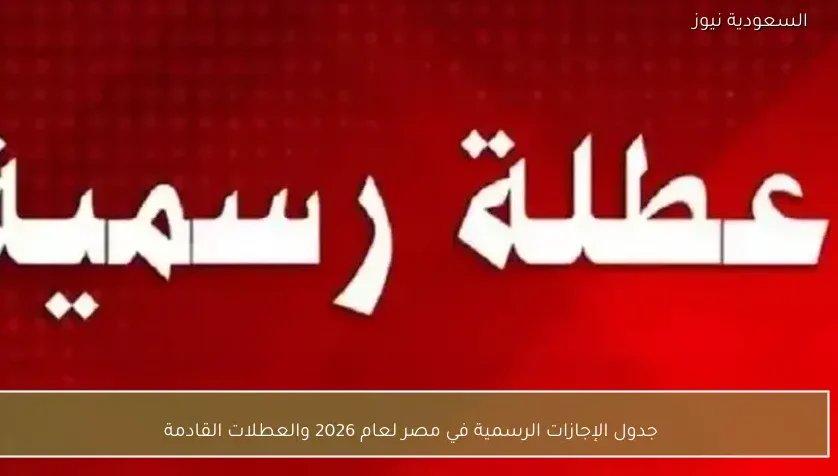 جدول الإجازات الرسمية في مصر لعام 2026 والعطلات القادمة