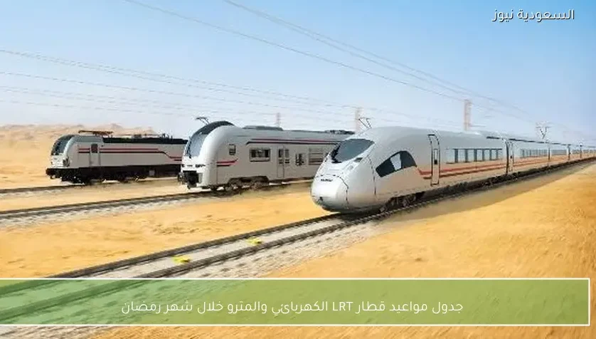جدول مواعيد قطار LRT الكهربائي والمترو خلال شهر رمضان