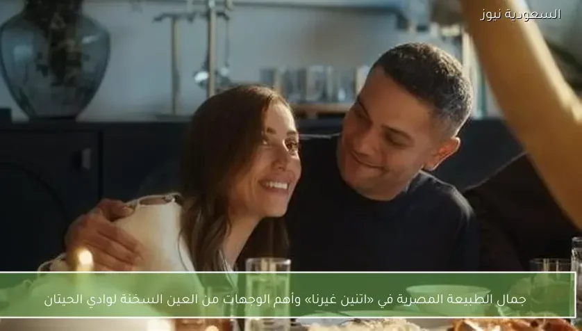 جمال الطبيعة المصرية في «اتنين غيرنا» وأهم الوجهات من العين السخنة لوادي الحيتان