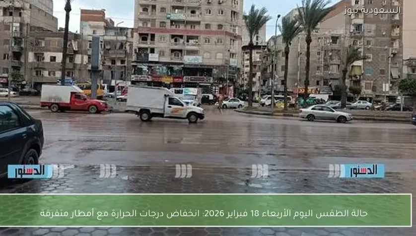 حالة الطقس اليوم الأربعاء 18 فبراير 2026: انخفاض درجات الحرارة مع أمطار متفرقة