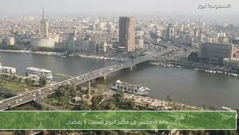 حالة الطقس في مصر اليوم السبت 3 رمضان