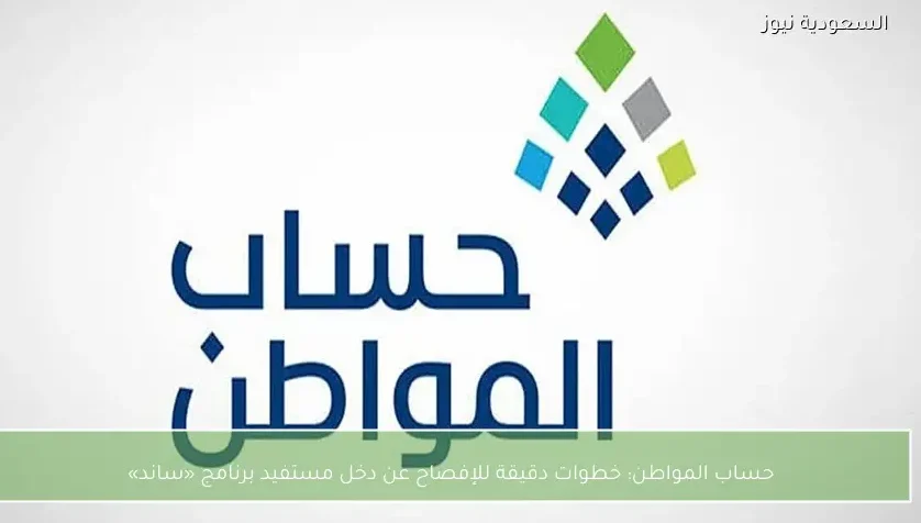 حساب المواطن: خطوات دقيقة للإفصاح عن دخل مستفيد برنامج «ساند»