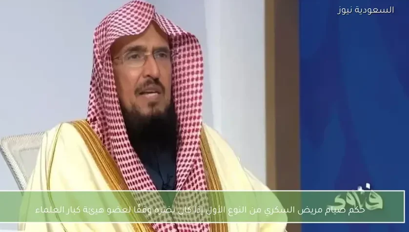 حكم صيام مريض السكري من النوع الأول إذا كان يضره وفقًا لعضو هيئة كبار العلماء