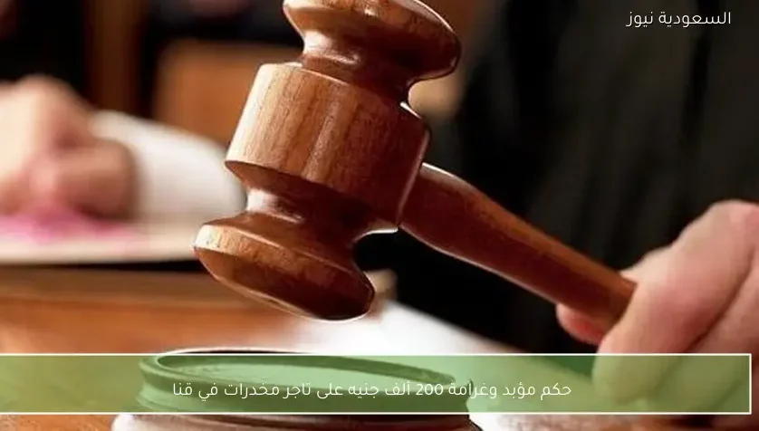 حكم مؤبد وغرامة 200 ألف جنيه على تاجر مخدرات في قنا