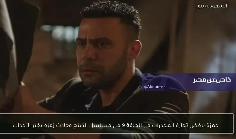 حمزة يرفض تجارة المخدرات في الحلقة 9 من مسلسل الكينج وحادث زمزم يغير الأحداث