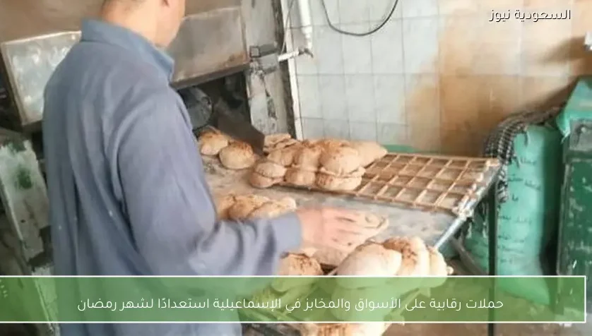 حملات رقابية على الأسواق والمخابز في الإسماعيلية استعدادًا لشهر رمضان