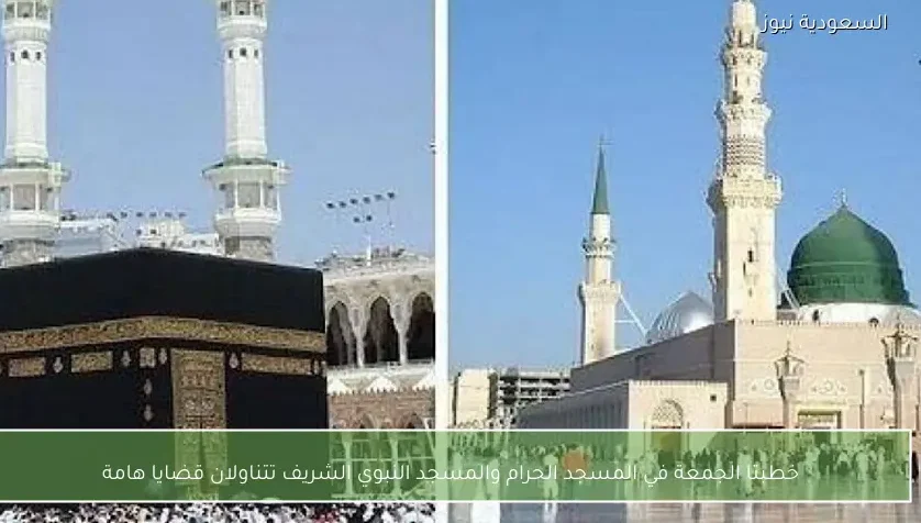 خطبتا الجمعة في المسجد الحرام والمسجد النبوي الشريف تتناولان قضايا هامة